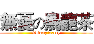 無憂の烏龍茶 (Oolong worry)