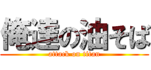 俺達の油そば (attack on titan)