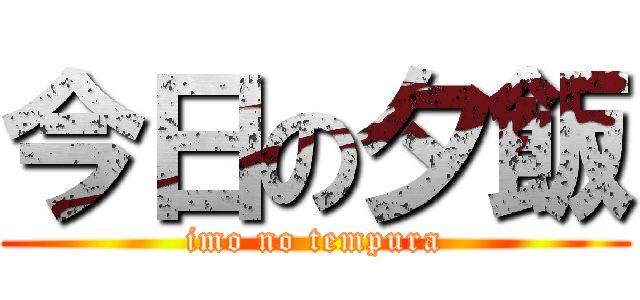今日の夕飯 (imo no tempura)