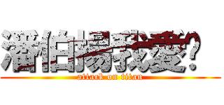 潘伯揚我愛你  (attack on titan)