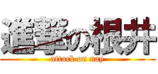 進撃の根井 (attack on nay)