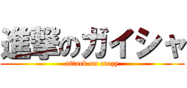 進撃のガイシャ (attack on crazy)