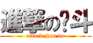 進撃の战斗 (attack zhan do)