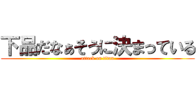 下品だなぁそうに決まっている (attack on titan)