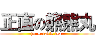 正直の熊熊丸 (honourable bear)