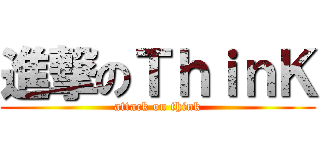 進撃のＴｈｉｎＫ (attack on think)