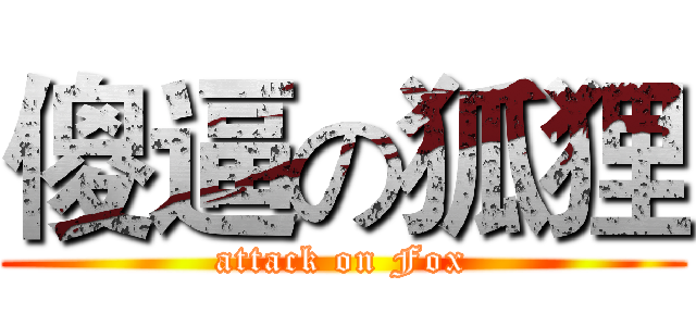 傻逼の狐狸 (attack on Fox)
