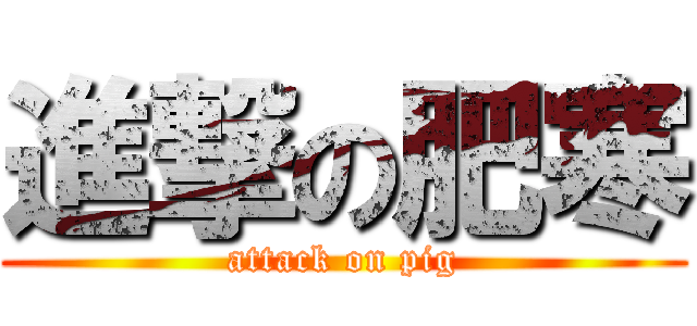 進撃の肥寒 (attack on pig)