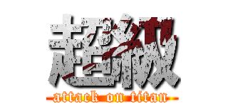 超級 (attack on titan)
