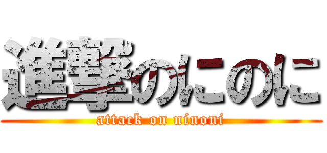 進撃のにのに (attack on ninoni)