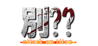 別吵啦 (attack on titan)