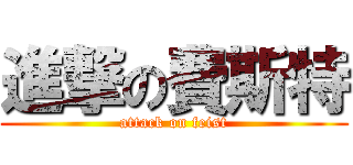 進撃の費斯特 (attack on feist)