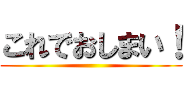 これでおしまい！ ()