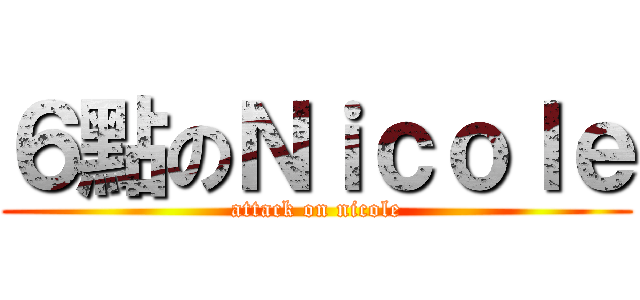 ６點のＮｉｃｏｌｅ (attack on nicole)