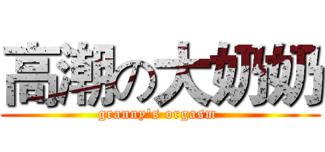 高潮の大奶奶 (granny's orgasm )