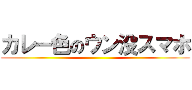 カレー色のウン没スマホ ()