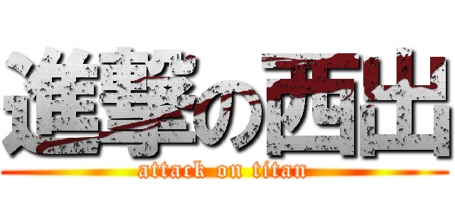 進撃の西出 (attack on titan)