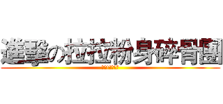 進擊の拉拉粉身碎骨團 (讚唷!!大大們)
