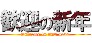 歓迎の新年 (welcome to new year)