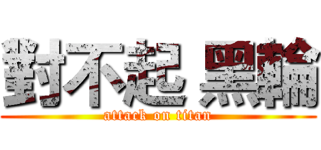 對不起 黑輪 (attack on titan)