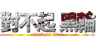 對不起 黑輪 (attack on titan)