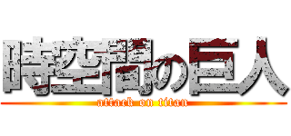 時空間の巨人 (attack on titan)