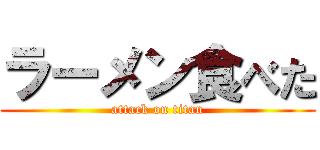 ラーメン食べた (attack on titan)