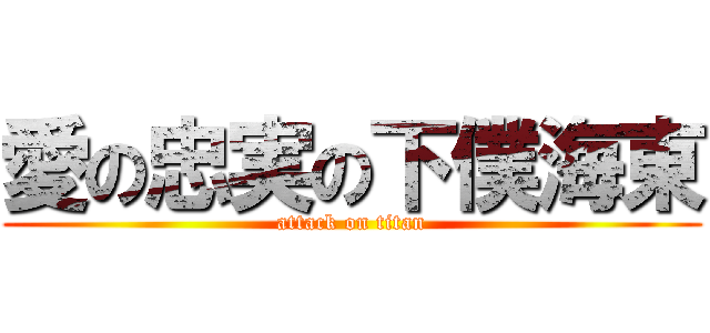 愛の忠実の下僕海東 (attack on titan)