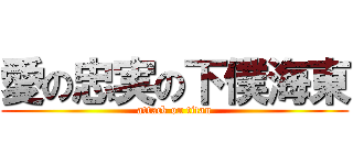 愛の忠実の下僕海東 (attack on titan)