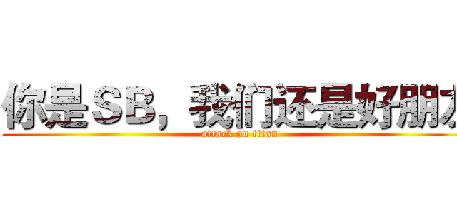 你是ＳＢ，我们还是好朋友 (attack on titan)