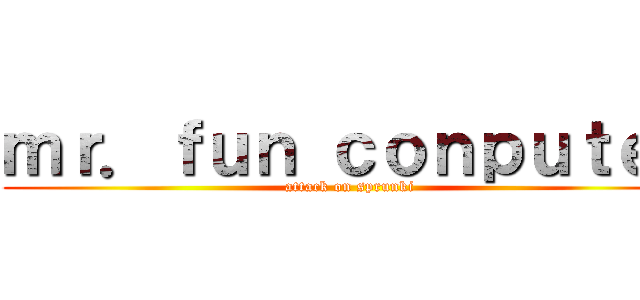 ｍｒ．ｆｕｎ ｃｏｎｐｕｔｅｒ (attack on sprunki)