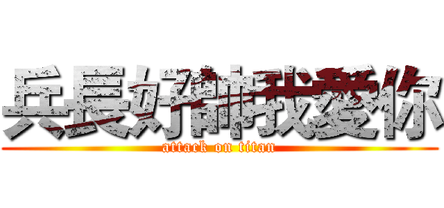 兵長好帥我愛你 (attack on titan)