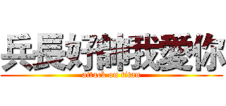 兵長好帥我愛你 (attack on titan)