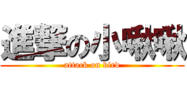 進撃の小啾啾 (attack on bird)