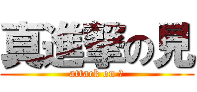 真進撃の見 (attack on ？)