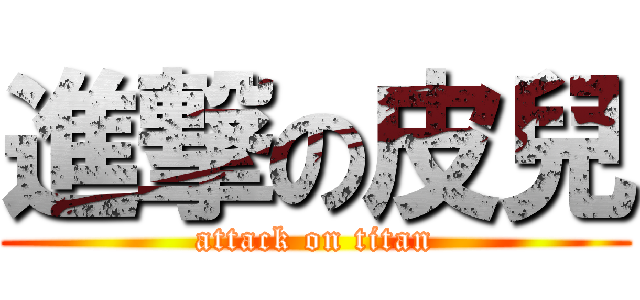 進撃の皮兒 (attack on titan)