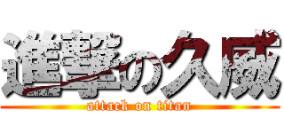 進撃の久威 (attack on titan)