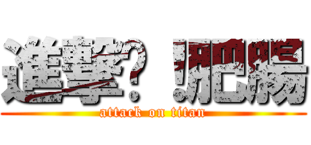 進撃吧！肥腸 (attack on titan)