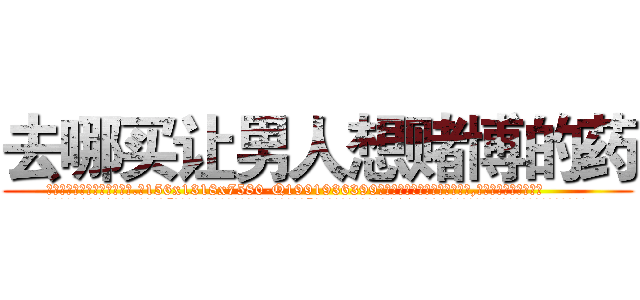 去哪买让男人想赌博的药 (去哪买让男人想赌博的药【电.话156x1318x7580-Q1991936399鑫宏药业】我们做的是长期生意,靠的是老客户长期支持
参考消息网2月20日报道 韩媒称，“剩女多、离婚率高的城市，房价一定会上涨。”这是中国经济学家金岩石2016年12月参加在上海举行的房地产相关论坛时说的话。
)