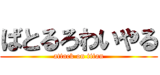 ばとるろわいやる (attack on titan)