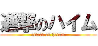 進撃のハイム (attack on haimu)