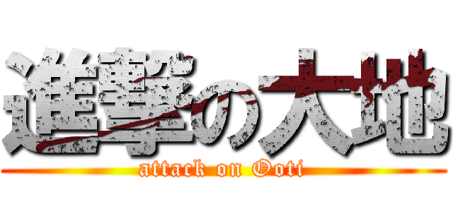 進撃の大地 (attack on Ooti)