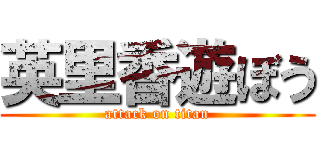 英里香遊ぼう (attack on titan)