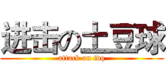 进击の土豆球 (attack on tdq)