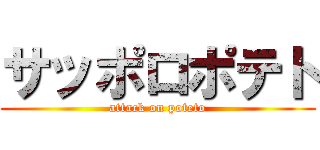 サッポロポテト (attack on poteto)