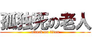 孤独死の老人 (attack on titan)