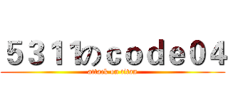 ５３１１のｃｏｄｅ０４ (attack on titan)