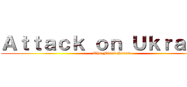 Ａｔｔａｃｋ ｏｎ Ｕｋｒａｉｎｅ (The Final Straw)