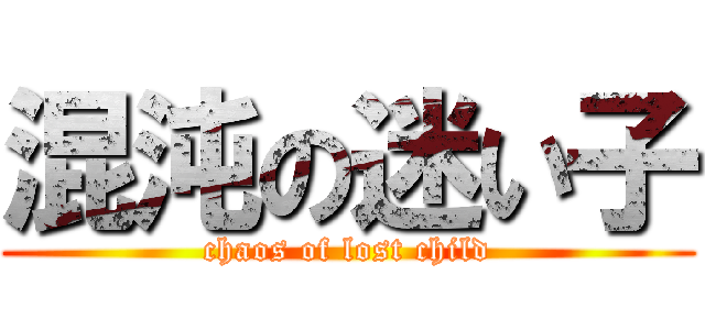 混沌の迷い子 (chaos of lost child)