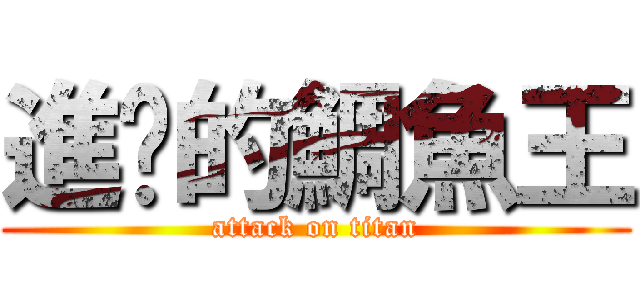 進擊的鯛魚王 (attack on titan)